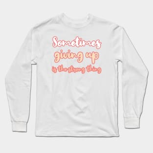 Sometimes giving up is the strong thing Long Sleeve T-Shirt